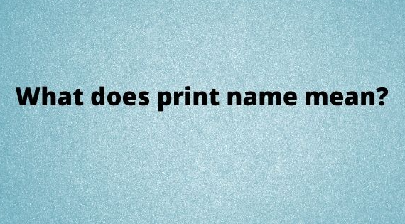 What Does "Print Name" Mean?